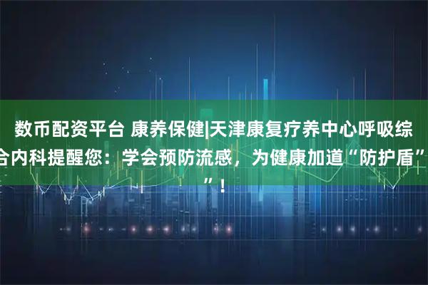 数币配资平台 康养保健|天津康复疗养中心呼吸综合内科提醒您：学会预防流感，为健康加道“防护盾”！