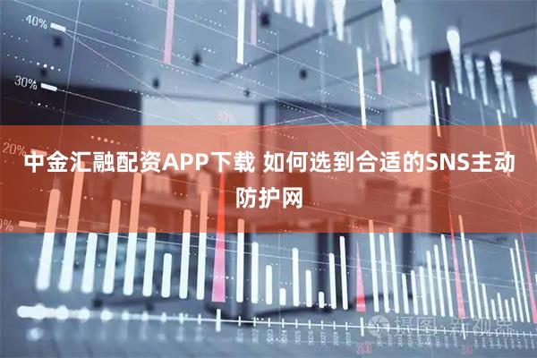 中金汇融配资APP下载 如何选到合适的SNS主动防护网