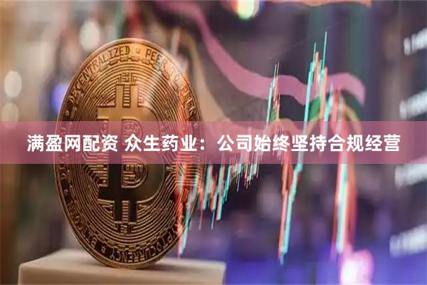 满盈网配资 众生药业：公司始终坚持合规经营