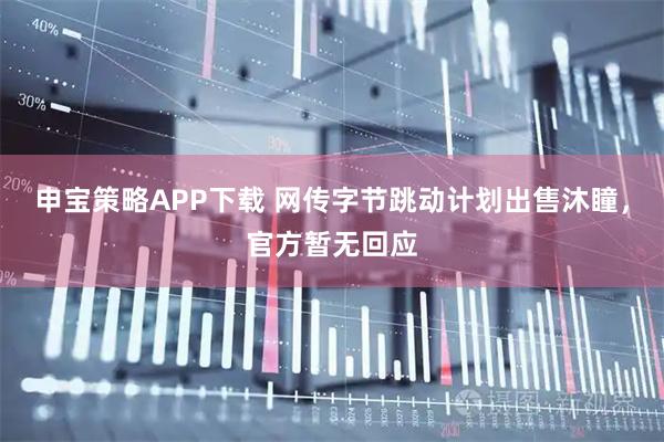 申宝策略APP下载 网传字节跳动计划出售沐瞳，官方暂无回应