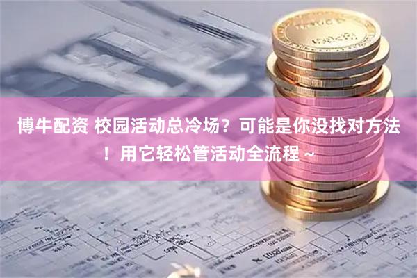 博牛配资 校园活动总冷场？可能是你没找对方法！用它轻松管活动全流程～